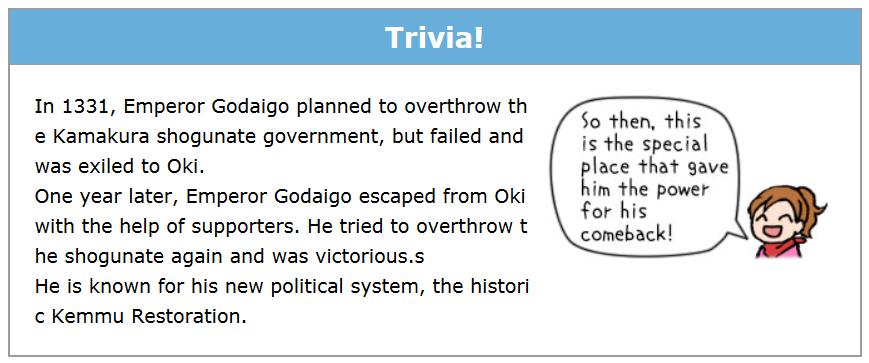Point!:Emperor Godaigo planned to overthrow Kamakura shogunate in 1331, but failed and exiled to Oki island.