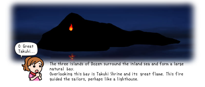Overlooking this bay is Takuhi Shrine and its great flame. This fire guided the sailors, perhaps like a lighthouse.